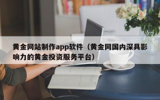 汕尾黄金网站制作app软件（黄金网国内深具影响力的黄金投资服务平台）