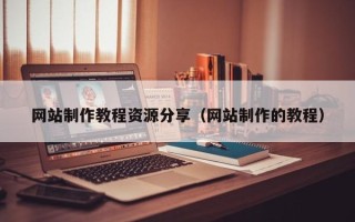 汕尾网站制作教程资源分享（网站制作的教程）
