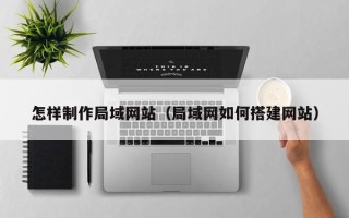 汕尾怎样制作局域网站（局域网如何搭建网站）