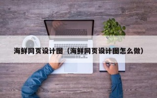 汕尾海鲜网页设计图（海鲜网页设计图怎么做）