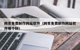 汕尾网页免费制作网站软件（网页免费制作网站软件哪个好）