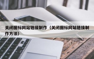 汕尾关闭图标网站链接制作（关闭图标网站链接制作方法）