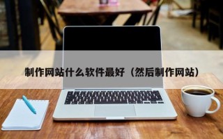 汕尾制作网站什么软件最好（然后制作网站）