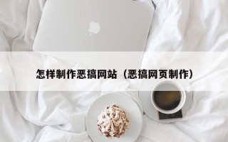 汕尾怎样制作恶搞网站（恶搞网页制作）