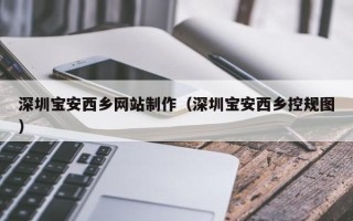汕尾深圳宝安西乡网站制作（深圳宝安西乡控规图）