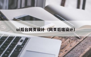 汕尾ui后台网页设计（网页后端设计）